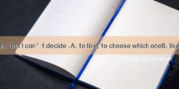 We have two rooms   but I can’t decide .A. to live; to choose which oneB. lived ; choose w