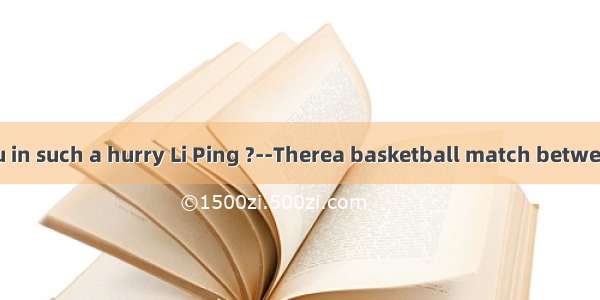 ----Why are you in such a hurry Li Ping ?--Therea basketball match between Class One an