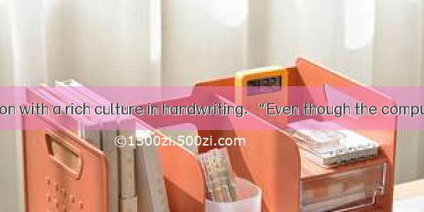 China is a nation with a rich culture in handwriting. “Even though the computer is widely