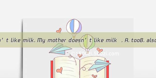 My father doesn’t like milk. My mother doesn’t like milk  . A. tooB. alsoC. orD. either