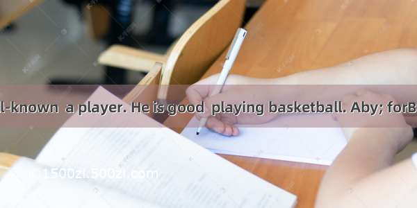 Yao Ming is well-known  a player. He is good  playing basketball. Aby; forB．by; atC．as; a