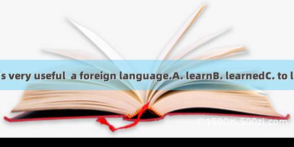 Nowadays it’s very useful  a foreign language.A. learnB. learnedC. to learnD. learns