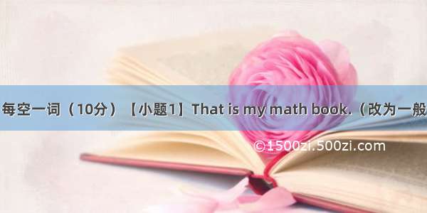 句型转换 每空一词（10分）【小题1】That is my math book.（改为一般疑问句） 