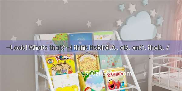 -Look! Whats that? -I think itsbird.A. aB. anC. theD. /