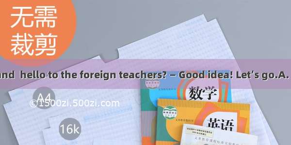 — Shall we go and  hello to the foreign teachers? — Good idea! Let’s go.A. sayB. speakC. t