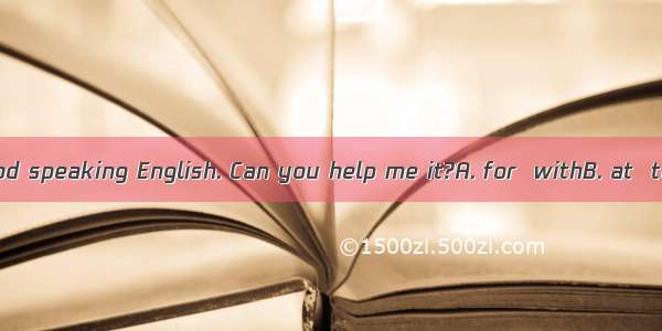 You are very good speaking English. Can you help me it?A. for  withB. at  toC. to  ofD. at