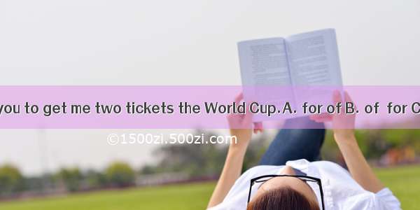 Its very nice  you to get me two tickets the World Cup.A. for of B. of  for C. to  forD.