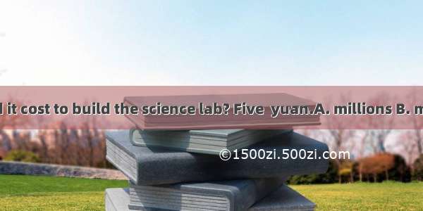 How much did it cost to build the science lab? Five  yuan.A. millions B. million C. millio