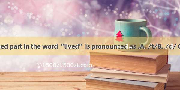 The underlined part in the word “lived” is pronounced as .A. ∕t∕B. ∕d∕ C. ∕Id∕D. ∕It∕