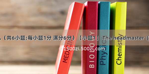 完成句子.（共6小题;每小题1分 满分6分）【小题1】 The headmaster  (宣布) tha