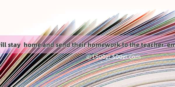 The students will stay  home and send their homework to the teacher  email . A. at   byB.