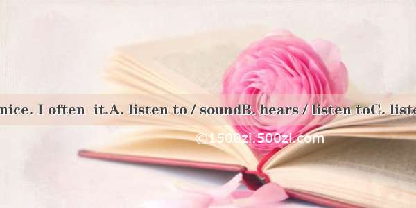 The music  nice. I often  it.A. listen to / soundB. hears / listen toC. listens to / liste