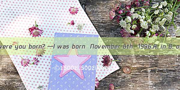 —When were you born? —I was born  November 6th  1996.A. in B. on C. at