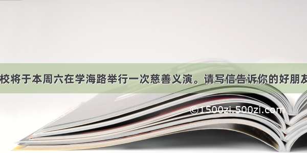 假设你们学校将于本周六在学海路举行一次慈善义演。请写信告诉你的好朋友Alan  希望