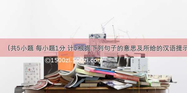 词语运用。（共5小题 每小题1分 计5根据下列句子的意思及所给的汉语提示 写出空缺