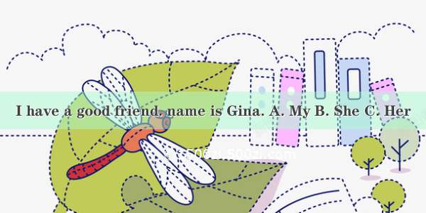 I have a good friend. name is Gina. A. My B. She C. Her