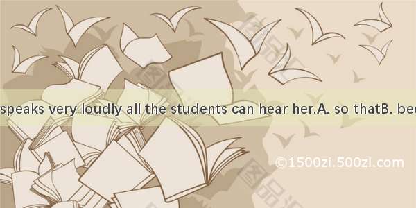 The teacher speaks very loudly all the students can hear her.A. so thatB. becauseC. since