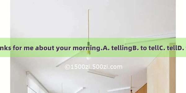 Thanks for me about your morning.A. tellingB. to tellC. tellD. tells