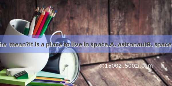 –What does the  mean?It is a place to live in space.A. astronautB. space stationC. apa