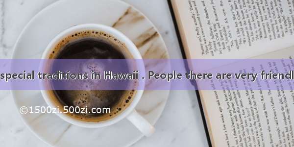 There are some special traditions in Hawaii . People there are very friendly and always we