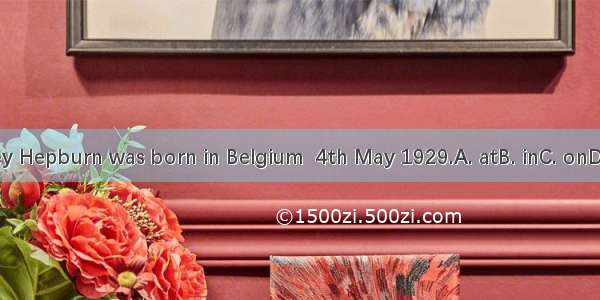 Audrey Hepburn was born in Belgium  4th May 1929.A. atB. inC. onD. from