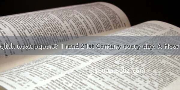 -- do you read English newspapers？I read 21st Century every day. A How long B How often