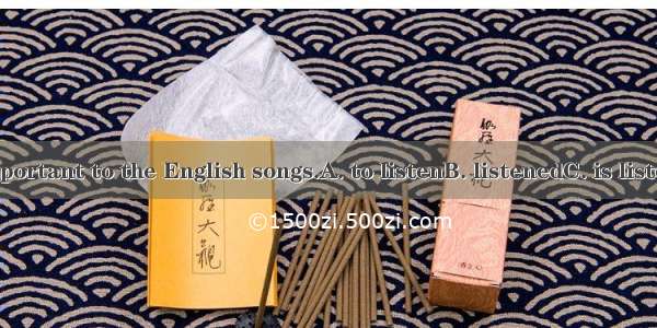 It seems important to the English songs.A. to listenB. listenedC. is listenD. listens