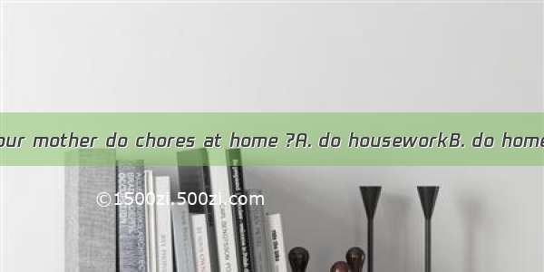 Do you often help your mother do chores at home ?A. do houseworkB. do homeworkC. do the di