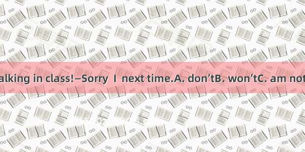 —Eric  no talking in class!—Sorry  I  next time.A. don’tB. won’tC. am notD. haven’t