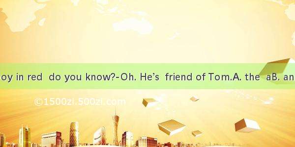 ---Who’s  boy in red  do you know?-Oh. He’s  friend of Tom.A. the  aB. an  theC. a  the
