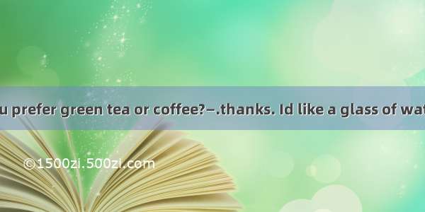 —Which do you prefer green tea or coffee?—.thanks. Id like a glass of water.A. Either B.