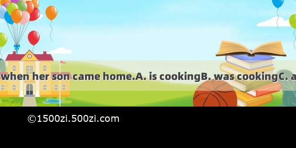 Mrs White  dinner when her son came home.A. is cookingB. was cookingC. are cookingD. were