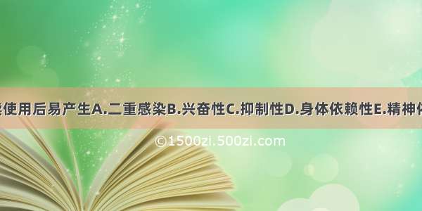 麻醉药品连续使用后易产生A.二重感染B.兴奋性C.抑制性D.身体依赖性E.精神依赖性ABCDE