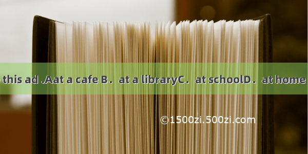 【小题1】 We can see this ad .Aat a cafe B．at a libraryC．at schoolD．at home【小题2】 We can go fo