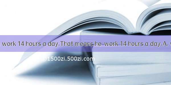 The boss made him work 14 hours a day.That means he  work 14 hours a day.A. was madeB. mad