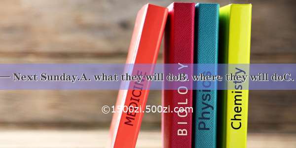 — Do you know ?— Next Sunday.A. what they will doB. where they will doC. when they will co