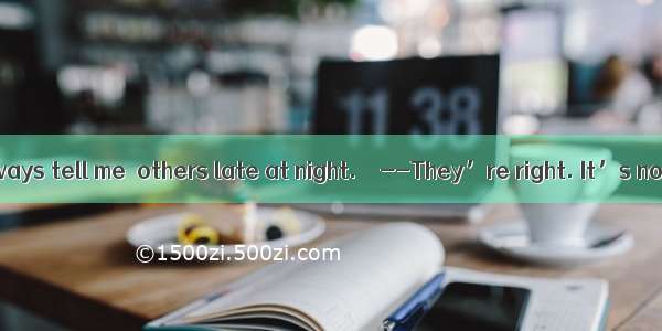 --My parents always tell me  others late at night.　　--They’re right. It’s not polite.A. ca