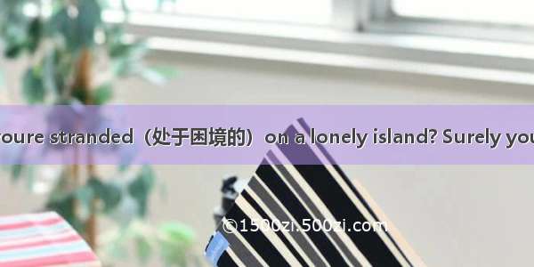 What do you do if youre stranded（处于困境的）on a lonely island? Surely you need to find a way