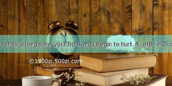 If you sit in a chair a long time  your back may begin to hurt.A. atB. inC. onD. for