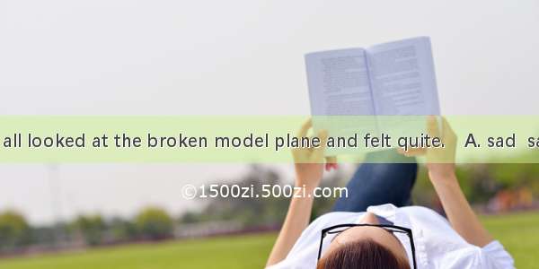 The children all looked at the broken model plane and felt quite.　A. sad  sadB. sadly  sa