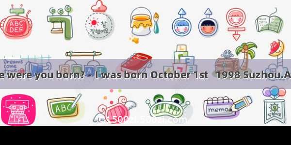 －When and where were you born?－I was born October 1st   1998 Suzhou.A. on; onB. in; inC. o