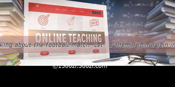 The twins are talking about the football match  Let’s them.A join B join in C take part in