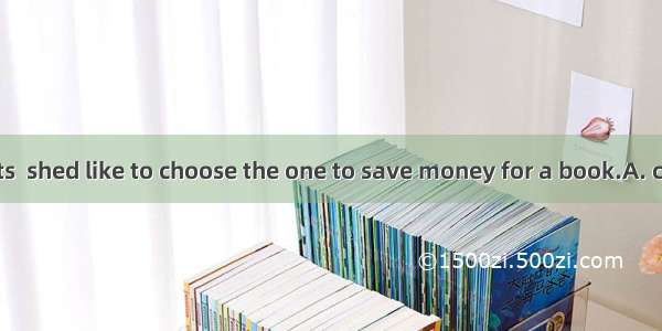 Of the two coats  shed like to choose the one to save money for a book.A. cheapestB. chea