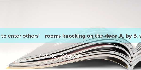 It is not polite to enter others’ rooms knocking on the door. A. by B. with C. without