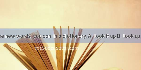 If you meet some new words  you can  in a dictionary.A. look it up B. look up it C. look t