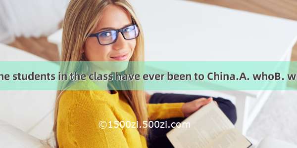 Jane is one of the students in the class have ever been to China.A. whoB. whoseC. whichD.