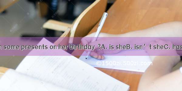 She’s never given some presents on her birthday  ?A. is sheB. isn’t sheC. has sheD. hasn’t