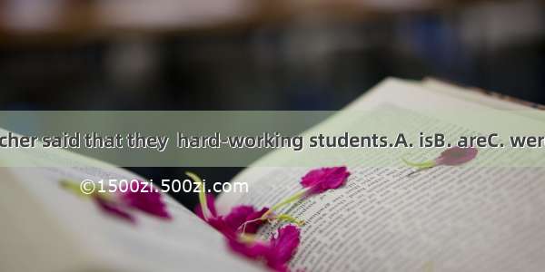 The teacher said that they  hard-working students.A. isB. areC. wereD. was