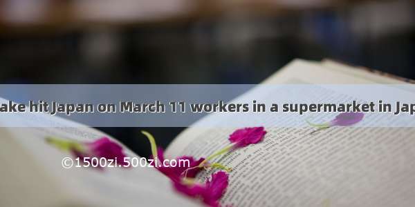 When the earthquake hit Japan on March 11 workers in a supermarket in Japan didn’t run awa