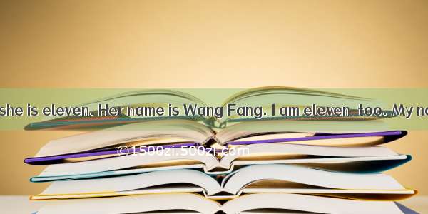 Look at the girl  she is eleven. Her name is Wang Fang. I am eleven  too. My name is Kate.